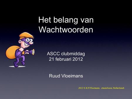 ASCC clubmiddag 21 februari 2012 Ruud Vloeimans 2012 © R.P.Vloeimans, Amstelveen, Netherlands Het belang van Wachtwoorden.