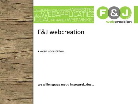 F&J webcreation even voorstellen… we willen graag met u in gesprek, dus…