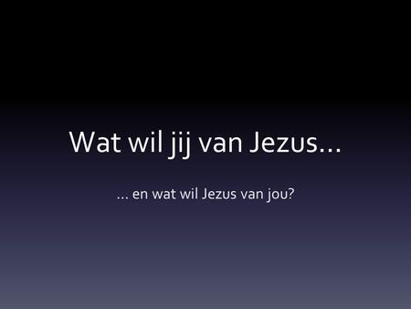 … en wat wil Jezus van jou?