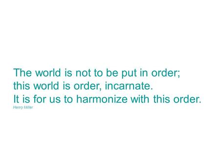 The world is not to be put in order; this world is order, incarnate.