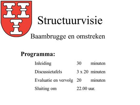 Structuurvisie Programma: Inleiding30 minuten Discussietafels 3 x 20 minuten Evaluatie en vervolg20minuten Sluiting om22.00 uur. Baambrugge en omstreken.