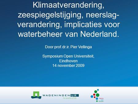 Klimaatverandering, zeespiegelstijging, neerslag- verandering, implicaties voor waterbeheer van Nederland. Door prof.dr.ir. Pier Vellinga Symposium Open.