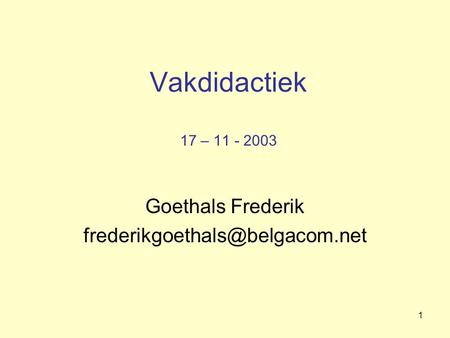 Goethals Frederik frederikgoethals@belgacom.net Vakdidactiek 17 – 11 - 2003 Goethals Frederik frederikgoethals@belgacom.net.