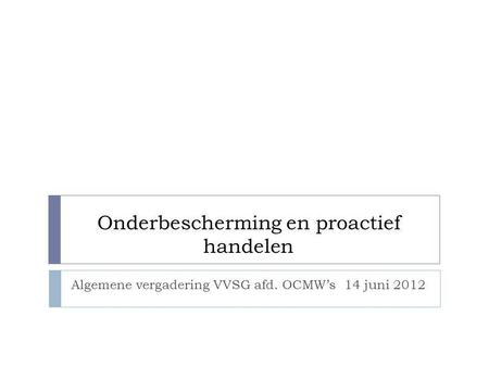 Onderbescherming en proactief handelen Algemene vergadering VVSG afd. OCMW’s 14 juni 2012.
