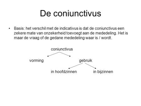 De coniunctivus Basis: het verschil met de indicativus is dat de coniunctivus een zekere mate van onzekerheid toevoegt aan de mededeling. Het is maar de.