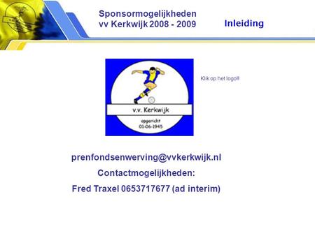 Contactmogelijkheden: Fred Traxel 0653717677 (ad interim) Klik op het logo!! Sponsormogelijkheden vv Kerkwijk 2008 - 2009.