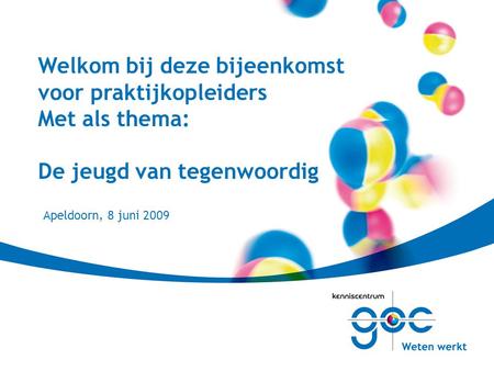 Welkom bij deze bijeenkomst voor praktijkopleiders Met als thema: De jeugd van tegenwoordig Apeldoorn, 8 juni 2009.