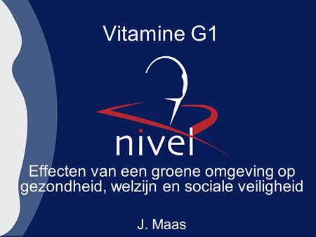 Vitamine G1 Effecten van een groene omgeving op gezondheid, welzijn en sociale veiligheid J. Maas.