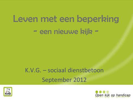 Leven met een beperking - een nieuwe kijk - K.V.G. – sociaal dienstbetoon September 2012.