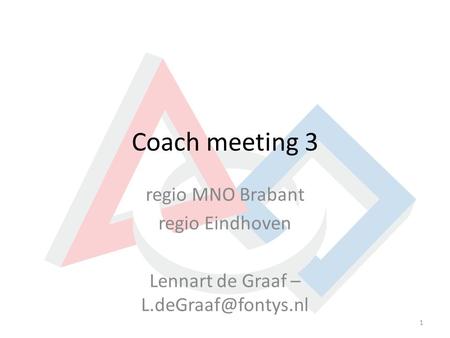 Lennart de Graaf – L.deGraaf@fontys.nl Coach meeting 3 regio MNO Brabant regio Eindhoven Lennart de Graaf – L.deGraaf@fontys.nl.