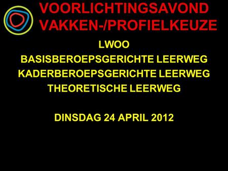 VOORLICHTINGSAVOND VAKKEN-/PROFIELKEUZE LWOO BASISBEROEPSGERICHTE LEERWEG KADERBEROEPSGERICHTE LEERWEG THEORETISCHE LEERWEG DINSDAG 24 APRIL 2012.