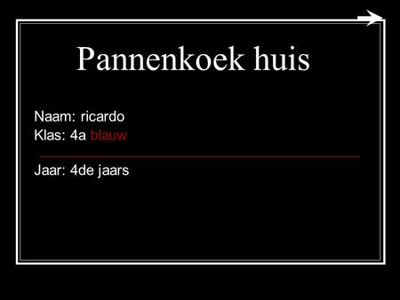 Pannenkoek huis Naam: ricardo Klas: 4a blauw Jaar: 4de jaars.