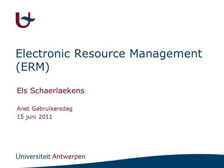 Electronic Resource Management (ERM) Els Schaerlaekens Anet Gebruikersdag 15 juni 2011.