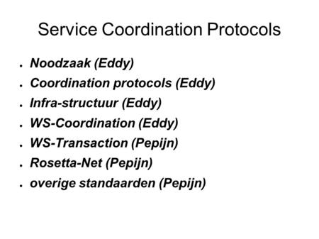 Service Coordination Protocols ● Noodzaak (Eddy) ● Coordination protocols (Eddy) ● Infra-structuur (Eddy) ● WS-Coordination (Eddy) ● WS-Transaction (Pepijn)
