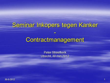 Seminar Inkopers tegen Kanker - Contractmanagement Peter Streefkerk Utrecht, 30 mei 2012 30-5-2012.