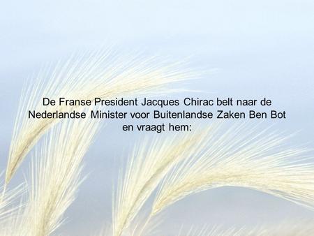De Franse President Jacques Chirac belt naar de Nederlandse Minister voor Buitenlandse Zaken Ben Bot en vraagt hem: