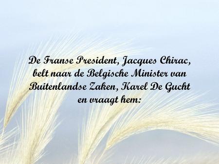 De Franse President, Jacques Chirac, belt naar de Belgische Minister van Buitenlandse Zaken, Karel De Gucht en vraagt hem: