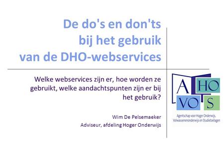 De do's en don'ts bij het gebruik van de DHO-webservices Welke webservices zijn er, hoe worden ze gebruikt, welke aandachtspunten zijn er bij het gebruik?