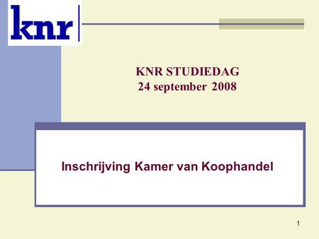 1 KNR STUDIEDAG 24 september 2008 Inschrijving Kamer van Koophandel.