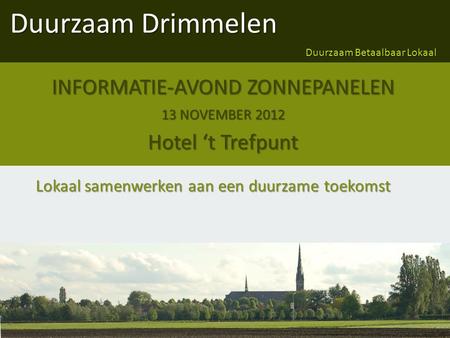 Duurzaam Drimmelen Duurzaam Betaalbaar Lokaal Lokaal samenwerken aan een duurzame toekomst INFORMATIE-AVOND ZONNEPANELEN 13 NOVEMBER 2012 Hotel ‘t Trefpunt.