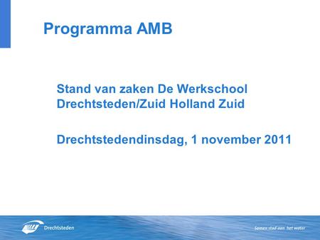 Programma AMB Stand van zaken De Werkschool Drechtsteden/Zuid Holland Zuid Drechtstedendinsdag, 1 november 2011.