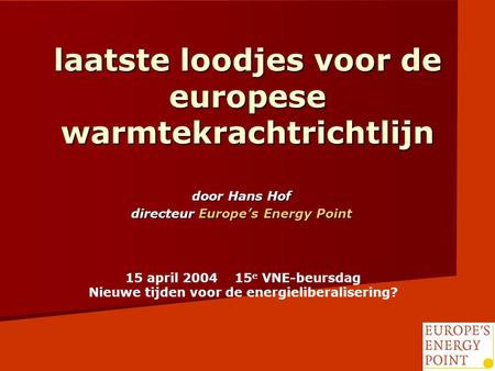 Laatste loodjes voor de europese warmtekrachtrichtlijn door Hans Hof directeur Europe’s Energy Point 15 april 2004 15 e VNE-beursdag Nieuwe tijden voor.