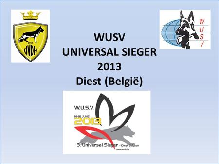 WUSV UNIVERSAL SIEGER 2013 Diest (België). Van 14 tot 16 juni 2013 In het stadion van KFC Diest De Koninklijke Vereniging Voor Duitse Herdershonden V.V.D.H.