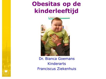 Obesitas op de kinderleeftijd Dr. Bianca Goemans Kinderarts Franciscus Ziekenhuis.