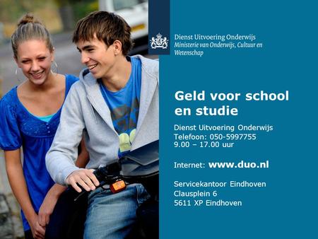 Geld voor school en studie Dienst Uitvoering Onderwijs Telefoon: 050-5997755 9.00 – 17.00 uur Internet: www.duo.nl Servicekantoor Eindhoven Clausplein.