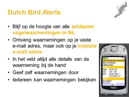 Dutch Bird Alerts Blijf op de hoogte van alle zeldzame vogelwaarnemingen in NL Ontvang waarnemingen op je vaste e-mail adres, maar ook op je mobiele e-mail.