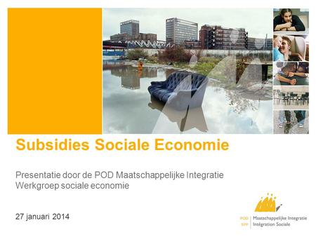 Subsidies Sociale Economie Presentatie door de POD Maatschappelijke Integratie Werkgroep sociale economie 27 januari 2014.