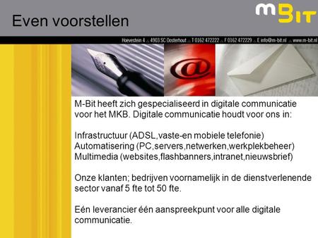 M-Bit heeft zich gespecialiseerd in digitale communicatie voor het MKB. Digitale communicatie houdt voor ons in: Infrastructuur (ADSL,vaste-en mobiele.