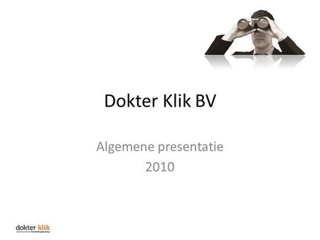Dokter Klik BV Algemene presentatie 2010. Dokter Klik We kunnen u heel goed vertellen wie we zijn en wat we u kunnen bieden. Maar liever nog presenteren.