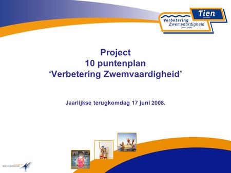 Project 10 puntenplan ‘Verbetering Zwemvaardigheid’ Jaarlijkse terugkomdag 17 juni 2008.