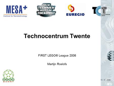 15 – 9 – 2006 Technocentrum Twente FIRST LEGO® League 2006 Martijn Roelofs.