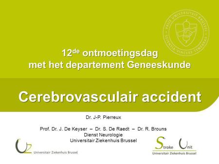 12de ontmoetingsdag met het departement Geneeskunde Cerebrovasculair accident Dr. J-P. Pierreux Prof. Dr. J. De Keyser – Dr. S. De Raedt – Dr. R.