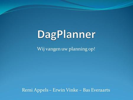 Wij vangen uw planning op! Remi Appels – Erwin Vinke – Bas Everaarts.