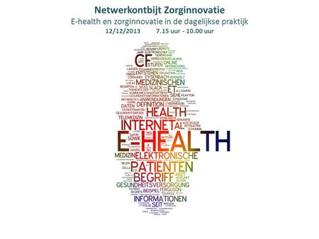 Netwerkontbijt Zorginnovatie E-health en zorginnovatie in de dagelijkse praktijk 12/12/2013 7.15 uur - 10.00 uur  