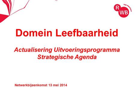 Domein Leefbaarheid Actualisering Uitvoeringsprogramma Strategische Agenda Netwerkbijeenkomst 13 mei 2014.