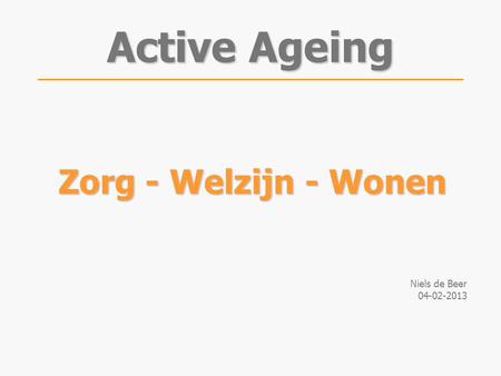 Zorg - Welzijn - Wonen Niels de Beer 04-02-2013 Active Ageing.