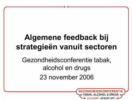 Algemene feedback bij strategieën vanuit sectoren Gezondheidsconferentie tabak, alcohol en drugs 23 november 2006.
