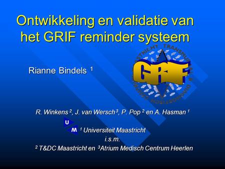 Ontwikkeling en validatie van het GRIF reminder systeem R. Winkens 2, J. van Wersch 3, P. Pop 2 en A. Hasman 1 1 Universiteit Maastricht i.s.m. 2 T&DC.