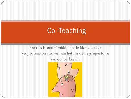 Co -Teaching Praktisch, actief middel in de klas voor het vergroten/versterken van het handelingsrepertoire van de leerkracht.