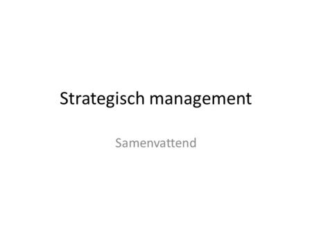Strategisch management Samenvattend. Wie of wat is Strategisch management? Verantwoordelijken binnen een bedrijf voor het vastleggen van – Missie – Visie.