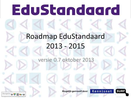 Roadmap EduStandaard 2013 - 2015 versie 0.7 oktober 2013 Mogelijk gemaakt door: Navigatie: