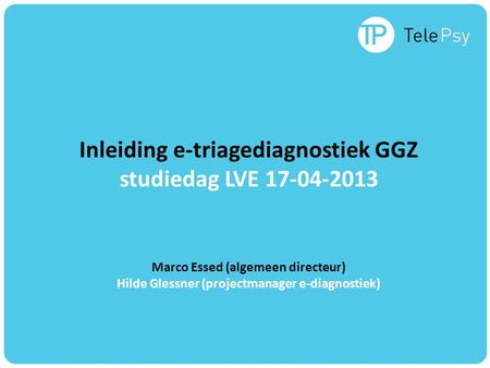 Inleiding e-triagediagnostiek GGZ studiedag LVE 17-04-2013 Marco Essed (algemeen directeur) Hilde Glessner (projectmanager e-diagnostiek)
