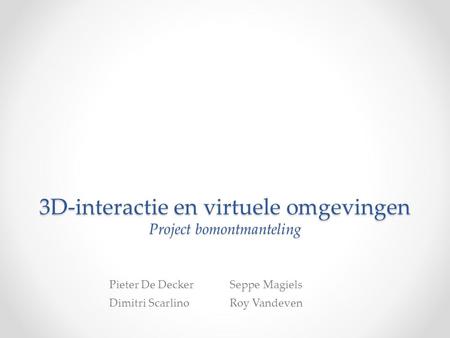 3D-interactie en virtuele omgevingen Project bomontmanteling Pieter De DeckerSeppe Magiels Dimitri ScarlinoRoy Vandeven.