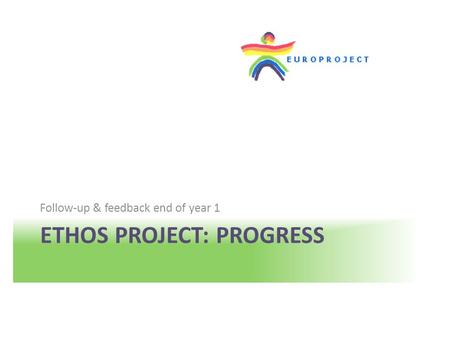 ETHOS PROJECT: PROGRESS Follow-up & feedback end of year 1.