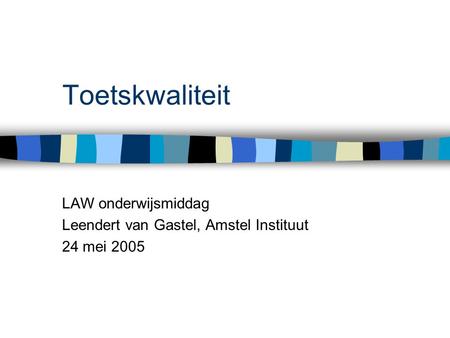 Toetskwaliteit LAW onderwijsmiddag Leendert van Gastel, Amstel Instituut 24 mei 2005.