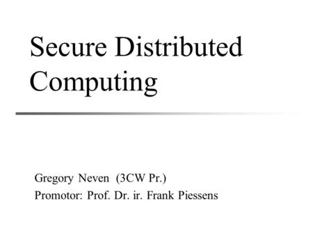 Secure Distributed Computing Gregory Neven (3CW Pr.) Promotor: Prof. Dr. ir. Frank Piessens.
